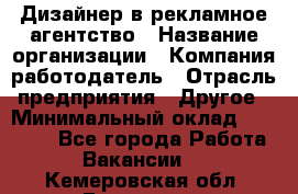 Дизайнер в рекламное агентство › Название организации ­ Компания-работодатель › Отрасль предприятия ­ Другое › Минимальный оклад ­ 26 000 - Все города Работа » Вакансии   . Кемеровская обл.,Гурьевск г.